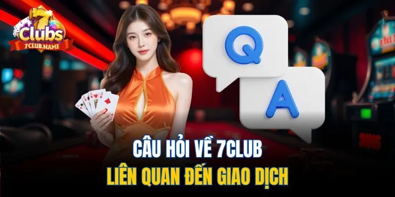 Câu hỏi về 7Club liên quan đến giao dịch