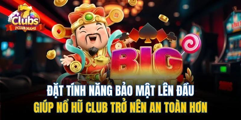 Đặt tính năng bảo mật lên đầu giúp nổ hũ club trở nên an toàn hơn
