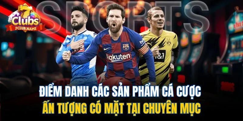 Điểm danh các sản phẩm cá cược ấn tượng có mặt tại chuyên mục