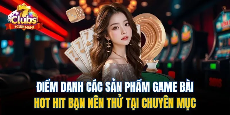 Điểm danh các sản phẩm game bài hot hit bạn nên thử tại chuyên mục
