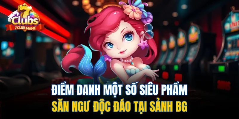 Điểm danh một số siêu phẩm săn ngư độc đáo tại sảnh BG