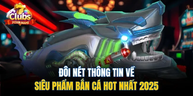 Đôi nét thông tin về siêu phẩm bắn cá HOT nhất 2025