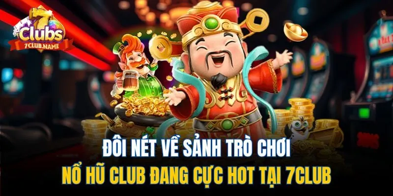 Đôi nét về sảnh trò chơi nổ hũ club đang cực hot tại 7Club