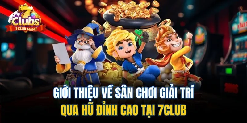 Giới thiệu về sân chơi giải trí qua hũ đỉnh cao tại 7Club