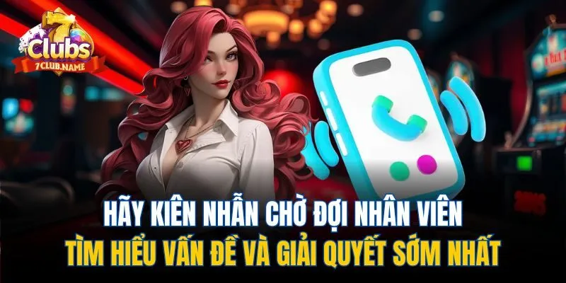 Hãy kiên nhẫn chờ đợi nhân viên tìm hiểu vấn đề và giải quyết sớm nhất