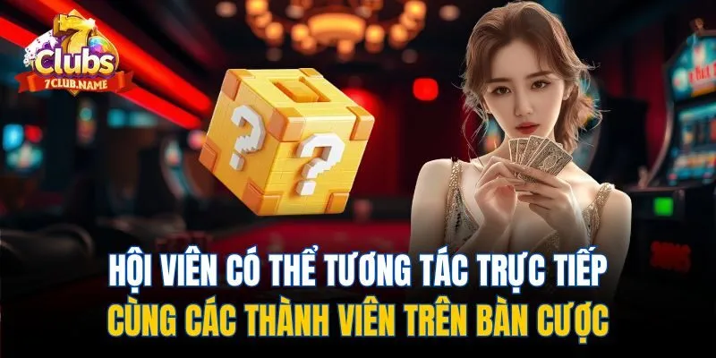 Hội viên có thể tương tác trực tiếp cùng các thành viên trên bàn cược