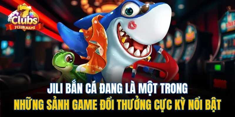 Jili bắn cá đang là một trong những sảnh game đổi thưởng cực kỳ nổi bật