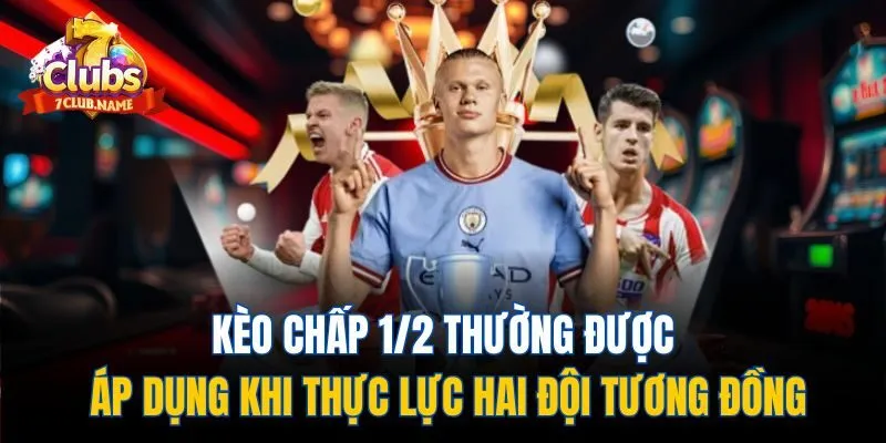 Kèo chấp 1/2 thường được áp dụng khi thực lực hai đội tương đồng