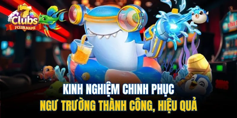 Kinh nghiệm chinh phục ngư trường thành công, hiệu quả