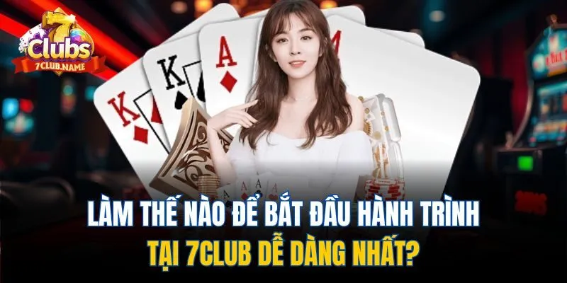 Làm thế nào để bắt đầu hành trình tại 7club dễ dàng nhất?