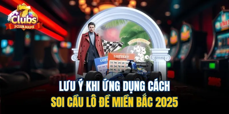 Lưu ý khi ứng dụng cahcs soi cầu lô đề miền Bắc 2025