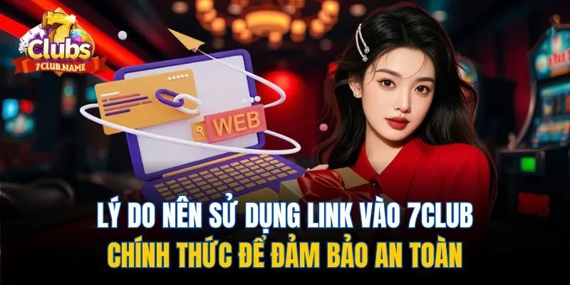 Lý do nên sử dụng link vào 7club chính thức để đảm bảo an toàn