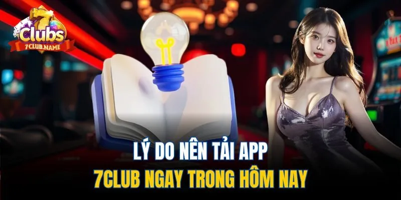 Lý do nên tải app 7Club ngay trong hôm nay