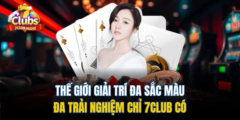 Thế giới giải trí đa sắc màu đa trải nghiệm chỉ 7club có